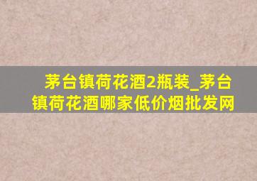 茅台镇荷花酒2瓶装_茅台镇荷花酒哪家(低价烟批发网)