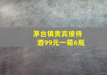 茅台镇贵宾接待酒99元一箱6瓶