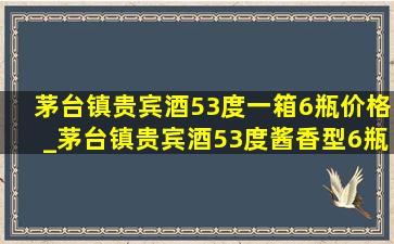 茅台镇贵宾酒53度一箱6瓶价格_茅台镇贵宾酒53度酱香型6瓶价格