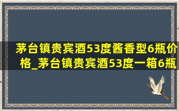 茅台镇贵宾酒53度酱香型6瓶价格_茅台镇贵宾酒53度一箱6瓶价格