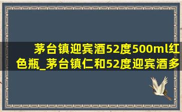 茅台镇迎宾酒52度500ml红色瓶_茅台镇仁和52度迎宾酒多少钱一瓶