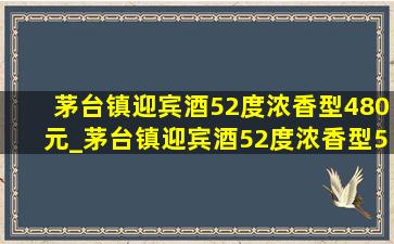 茅台镇迎宾酒52度浓香型480元_茅台镇迎宾酒52度浓香型500ml