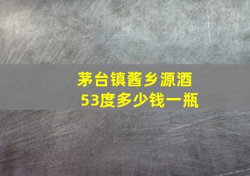 茅台镇酱乡源酒53度多少钱一瓶