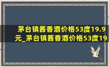 茅台镇酱香酒价格53度19.9元_茅台镇酱香酒价格53度1983