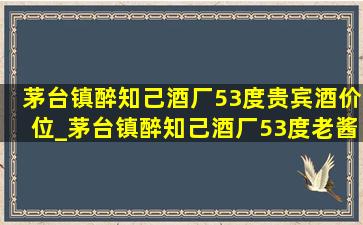 茅台镇醉知己酒厂53度贵宾酒价位_茅台镇醉知己酒厂53度老酱酒