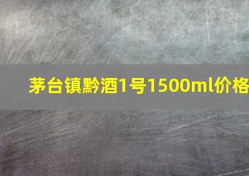 茅台镇黔酒1号1500ml价格