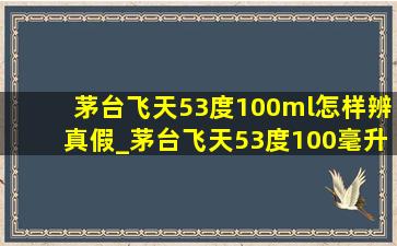 茅台飞天53度100ml怎样辨真假_茅台飞天53度100毫升怎么辨别真假