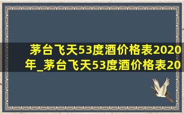 茅台飞天53度酒价格表2020年_茅台飞天53度酒价格表2020