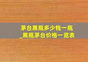 茅台黑瓶多少钱一瓶_黑瓶茅台价格一览表