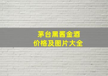 茅台黑酱金酒价格及图片大全