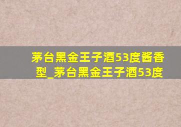 茅台黑金王子酒53度酱香型_茅台黑金王子酒53度