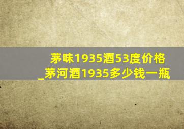 茅味1935酒53度价格_茅河酒1935多少钱一瓶