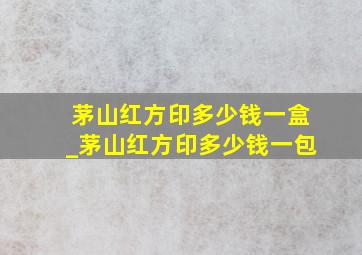 茅山红方印多少钱一盒_茅山红方印多少钱一包