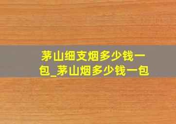 茅山细支烟多少钱一包_茅山烟多少钱一包