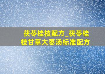 茯苓桂枝配方_茯苓桂枝甘草大枣汤标准配方