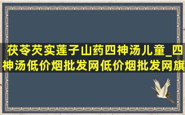 茯苓芡实莲子山药四神汤儿童_四神汤(低价烟批发网)(低价烟批发网)旗舰店