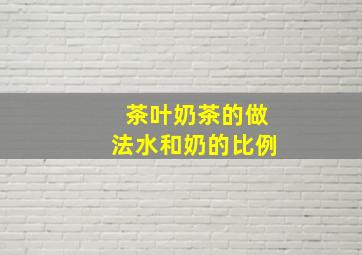 茶叶奶茶的做法水和奶的比例