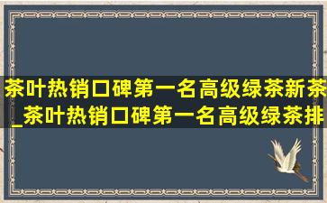 茶叶热销口碑第一名高级绿茶新茶_茶叶热销口碑第一名高级绿茶排行榜