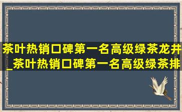 茶叶热销口碑第一名高级绿茶龙井_茶叶热销口碑第一名高级绿茶排行榜