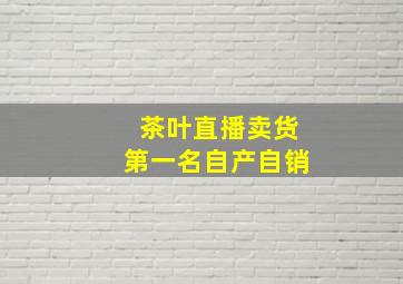 茶叶直播卖货第一名自产自销