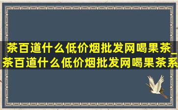 茶百道什么(低价烟批发网)喝果茶_茶百道什么(低价烟批发网)喝果茶系列