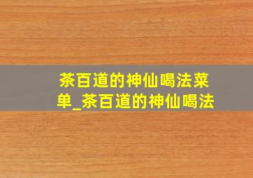 茶百道的神仙喝法菜单_茶百道的神仙喝法