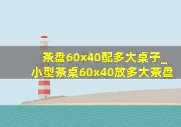 茶盘60x40配多大桌子_小型茶桌60x40放多大茶盘