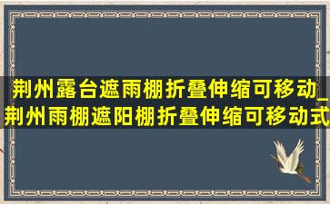 荆州露台遮雨棚折叠伸缩可移动_荆州雨棚遮阳棚折叠伸缩可移动式