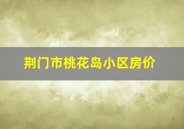 荆门市桃花岛小区房价