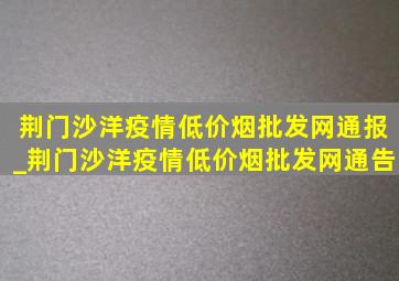 荆门沙洋疫情(低价烟批发网)通报_荆门沙洋疫情(低价烟批发网)通告