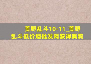 荒野乱斗10-11_荒野乱斗(低价烟批发网)获得黑鸦