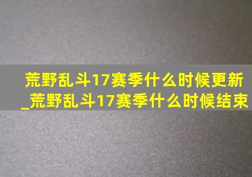 荒野乱斗17赛季什么时候更新_荒野乱斗17赛季什么时候结束