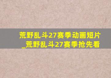 荒野乱斗27赛季动画短片_荒野乱斗27赛季抢先看