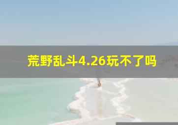 荒野乱斗4.26玩不了吗