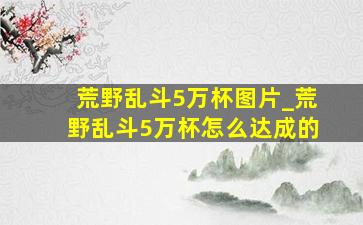 荒野乱斗5万杯图片_荒野乱斗5万杯怎么达成的