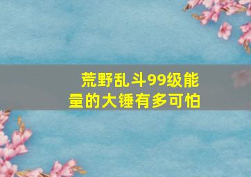 荒野乱斗99级能量的大锤有多可怕