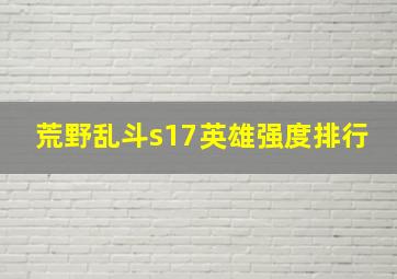 荒野乱斗s17英雄强度排行