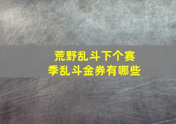 荒野乱斗下个赛季乱斗金券有哪些