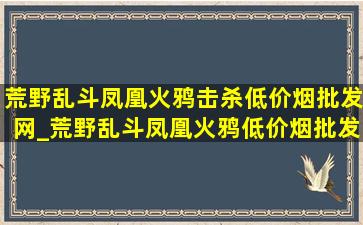 荒野乱斗凤凰火鸦击杀(低价烟批发网)_荒野乱斗凤凰火鸦(低价烟批发网)