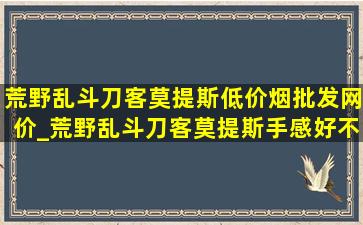 荒野乱斗刀客莫提斯(低价烟批发网)价_荒野乱斗刀客莫提斯手感好不好