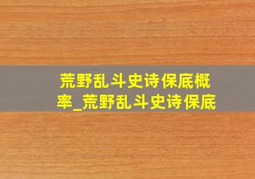 荒野乱斗史诗保底概率_荒野乱斗史诗保底