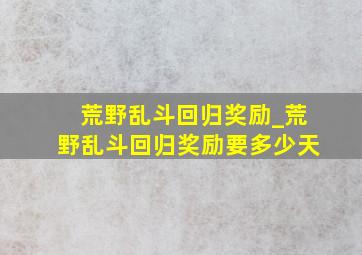 荒野乱斗回归奖励_荒野乱斗回归奖励要多少天