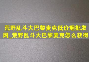 荒野乱斗大巴黎麦克(低价烟批发网)_荒野乱斗大巴黎麦克怎么获得