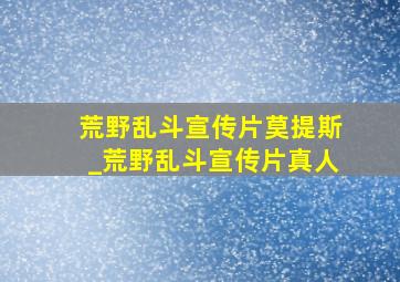 荒野乱斗宣传片莫提斯_荒野乱斗宣传片真人