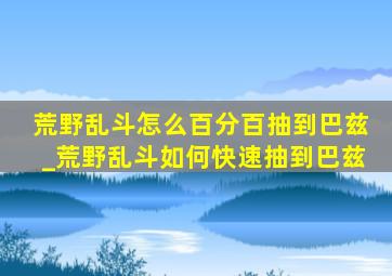 荒野乱斗怎么百分百抽到巴兹_荒野乱斗如何快速抽到巴兹