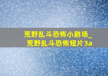 荒野乱斗恐怖小剧场_荒野乱斗恐怖短片3a