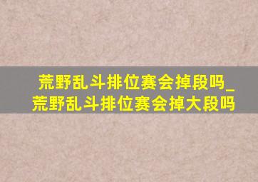 荒野乱斗排位赛会掉段吗_荒野乱斗排位赛会掉大段吗