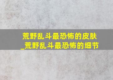 荒野乱斗最恐怖的皮肤_荒野乱斗最恐怖的细节