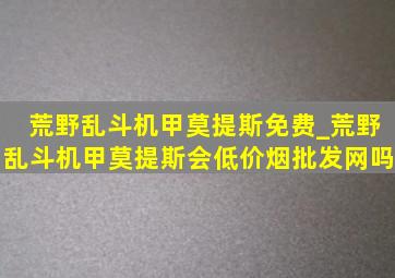 荒野乱斗机甲莫提斯免费_荒野乱斗机甲莫提斯会(低价烟批发网)吗