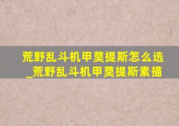 荒野乱斗机甲莫提斯怎么选_荒野乱斗机甲莫提斯素描